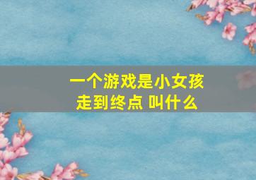 一个游戏是小女孩走到终点 叫什么